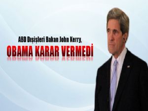 <font color=red>JOHN KERRY 'OBAMA KARAR VERMEDİ'</font>