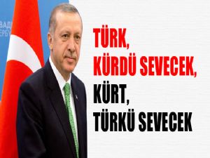 ERDOĞAN 'TÜRK KÜRDÜ KÜRT TÜRKÜ SEVECEK'