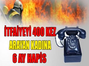 İTFAİYEYİ 400 KEZ ARADI 6 AY HAPİS CEZASI ALDI