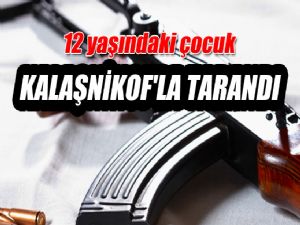 12 YAŞINDAKİ ÇOCUK KALEŞNİKOF'LA TARANDI