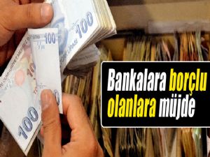 BANKALARA BORÇLU OLANLARA MÜJDE