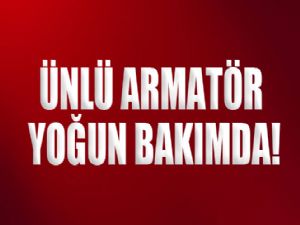 ÜNLÜ ARMATÖR YOĞUN BAKIMDA