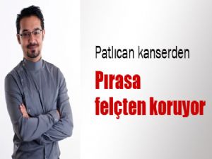 PATLICAN KANSER'DEN PIRASA FELÇ'TEN KORUYOR !