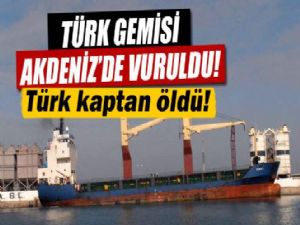 TÜRK GEMİSİ VURULDU : KAPTAN ÖLDÜ